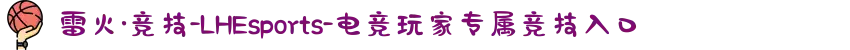 雷火·竞技-LHEsports-电竞玩家专属竞技入口
